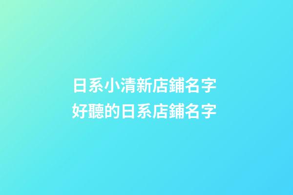 日系小清新店鋪名字 好聽的日系店鋪名字-第1張-店鋪起名-玄機(jī)派